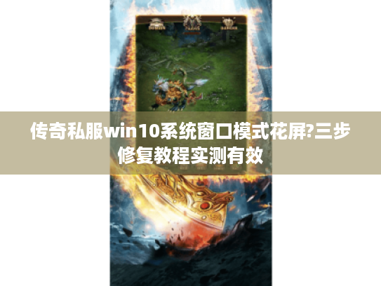 传奇私服win10系统窗口模式花屏?三步修复教程实测有效