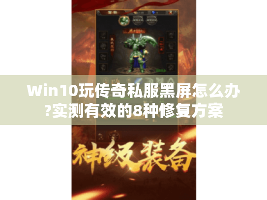 Win10玩传奇私服黑屏怎么办?实测有效的8种修复方案 Win10玩传奇私服黑屏怎么办?实测有效的8种修复方案