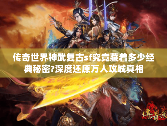 传奇世界神武复古sf究竟藏着多少经典秘密?深度还原万人攻城真相 传奇世界神武复古sf究竟藏着多少经典秘密?深度还原万人攻城真相