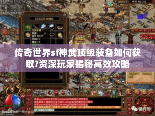 传奇世界sf神武顶级装备如何获取?资深玩家揭秘高效攻略 传奇世界sf神武顶级装备如何获取?资深玩家揭秘高效攻略