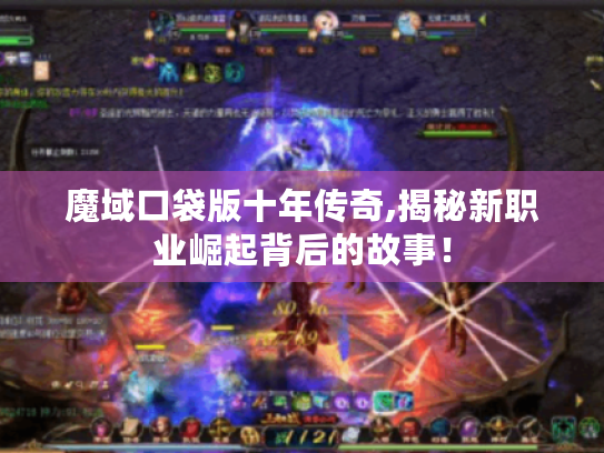 魔域口袋版十年传奇,揭秘新职业崛起背后的故事！