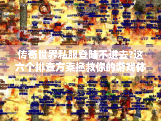 传奇世界私服登陆不进去?这六个排查方案拯救你的游戏体验
