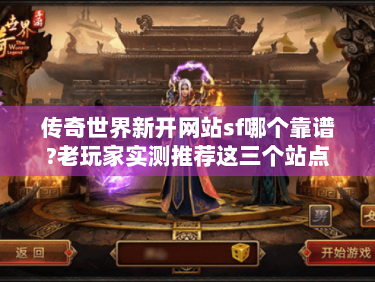 传奇世界新开网站sf哪个靠谱?老玩家实测推荐这三个站点 传奇世界新开网站sf哪个靠谱?老玩家实测推荐这三个站点