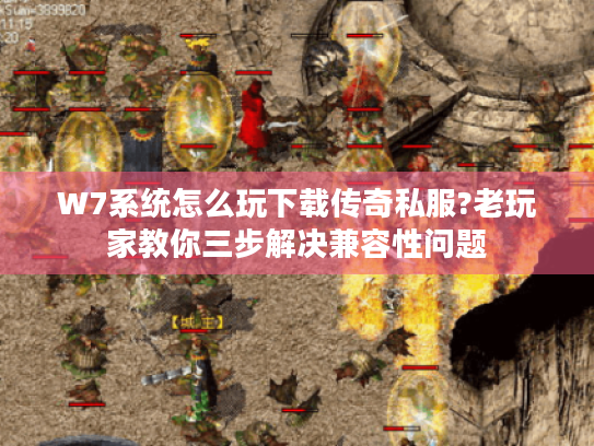 W7系统怎么玩下载传奇私服?老玩家教你三步解决兼容性问题 W7系统怎么玩下载传奇私服?老玩家教你三步解决兼容性问题