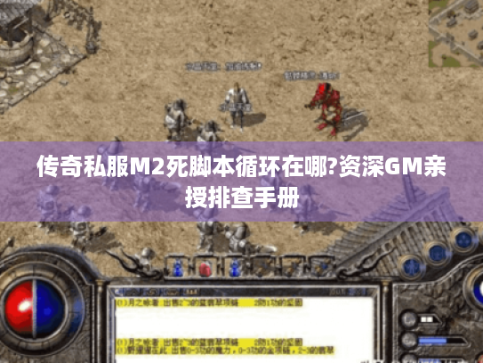 传奇私服M2死脚本循环在哪?资深GM亲授排查手册 传奇私服M2死脚本循环在哪?资深GM亲授排查手册