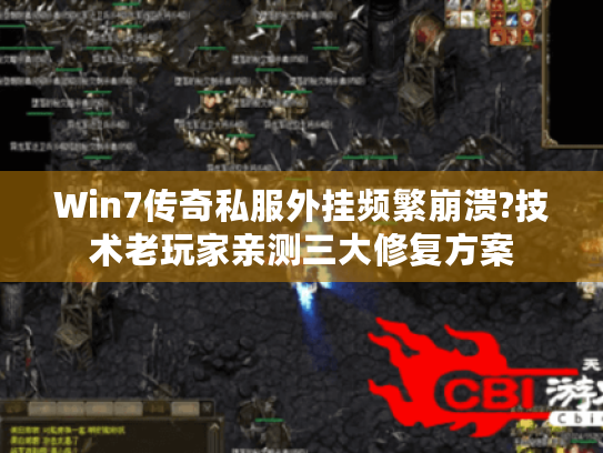 Win7传奇私服外挂频繁崩溃?技术老玩家亲测三大修复方案 Win7传奇私服外挂频繁崩溃?技术老玩家亲测三大修复方案