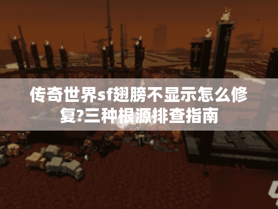 传奇世界sf翅膀不显示怎么修复?三种根源排查指南 传奇世界sf翅膀不显示怎么修复?三种根源排查指南