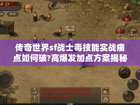 传奇世界sf战士毒技能实战痛点如何破?高爆发加点方案揭秘 传奇世界sf战士毒技能实战痛点如何破?高爆发加点方案揭秘