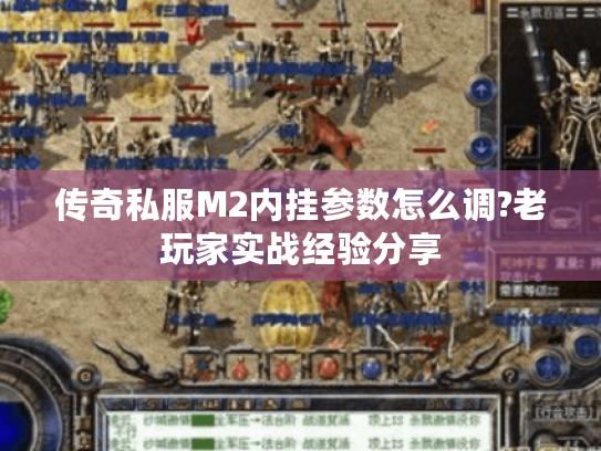 传奇私服M2内挂参数怎么调?老玩家实战经验分享