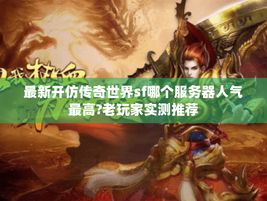 最新开仿传奇世界sf哪个服务器人气最高?老玩家实测推荐