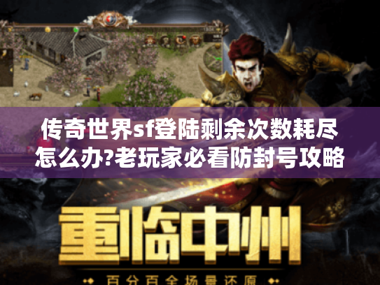 传奇世界sf登陆剩余次数耗尽怎么办?老玩家必看防封号攻略 传奇世界sf登陆剩余次数耗尽怎么办?老玩家必看防封号攻略