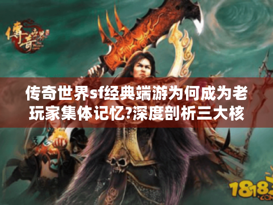 传奇世界sf经典端游为何成为老玩家集体记忆?深度剖析三大核心优势