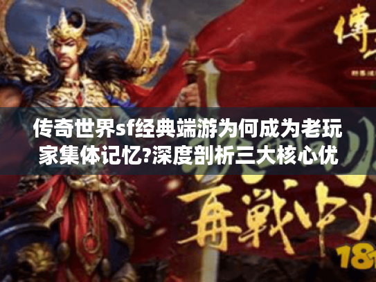 传奇世界sf经典端游为何成为老玩家集体记忆?深度剖析三大核心优势