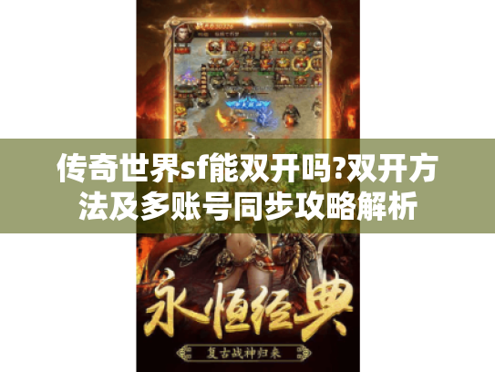 传奇世界sf能双开吗?双开方法及多账号同步攻略解析 传奇世界sf能双开吗?双开方法及多账号同步攻略解析