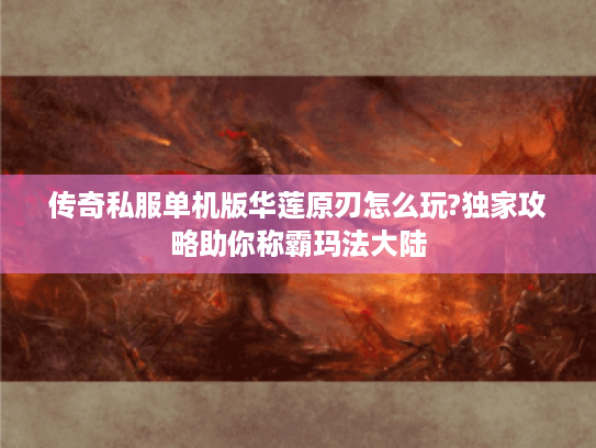 传奇私服单机版华莲原刃怎么玩?独家攻略助你称霸玛法大陆