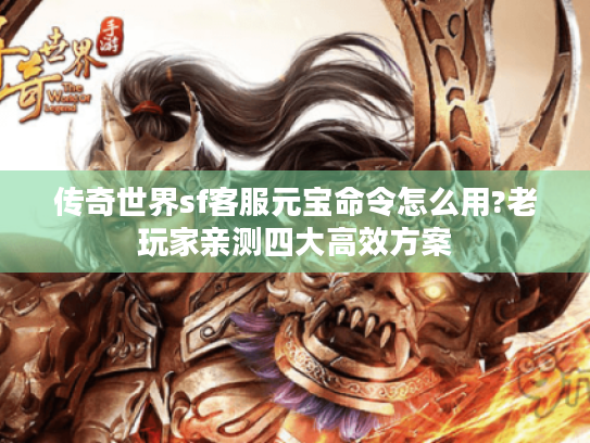 传奇世界sf客服元宝命令怎么用?老玩家亲测四大高效方案 传奇世界sf客服元宝命令怎么用?老玩家亲测四大高效方案