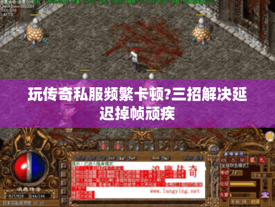 玩传奇私服频繁卡顿?三招解决延迟掉帧顽疾