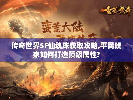 传奇世界SF仙魂珠获取攻略,平民玩家如何打造顶级属性?