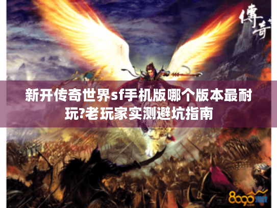 新开传奇世界sf手机版哪个版本最耐玩?老玩家实测避坑指南 新开传奇世界sf手机版哪个版本最耐玩?老玩家实测避坑指南