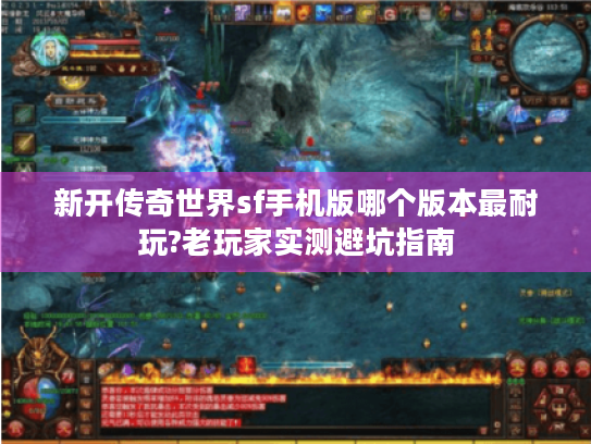 新开传奇世界sf手机版哪个版本最耐玩?老玩家实测避坑指南 新开传奇世界sf手机版哪个版本最耐玩?老玩家实测避坑指南