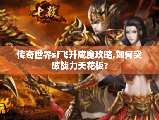 传奇世界sf飞升成魔攻略,如何突破战力天花板? 传奇世界sf飞升成魔攻略,如何突破战力天花板?