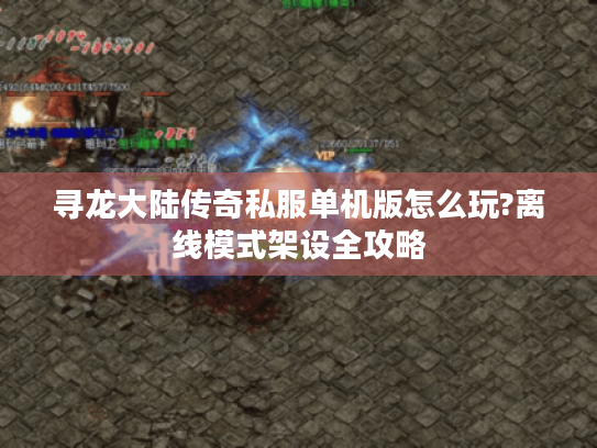 寻龙大陆传奇私服单机版怎么玩?离线模式架设全攻略