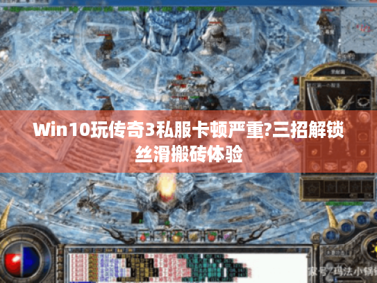 Win10玩传奇3私服卡顿严重?三招解锁丝滑搬砖体验