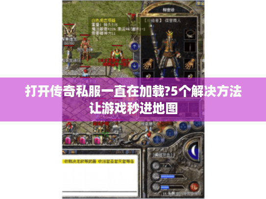 打开传奇私服一直在加载?5个解决方法让游戏秒进地图