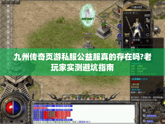 九州传奇页游私服公益服真的存在吗?老玩家实测避坑指南