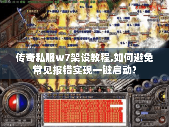 传奇私服w7架设教程,如何避免常见报错实现一键启动?