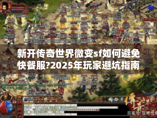 新开传奇世界微变sf如何避免快餐服?2025年玩家避坑指南 新开传奇世界微变sf如何避免快餐服?2025年玩家避坑指南
