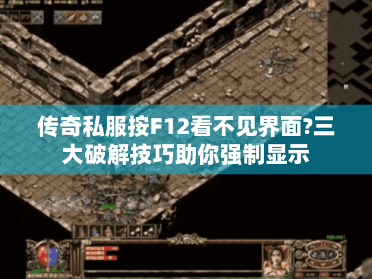 传奇私服按F12看不见界面?三大破解技巧助你强制显示 传奇私服按F12看不见界面?三大破解技巧助你强制显示