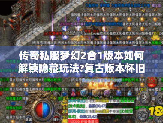 传奇私服梦幻2合1版本如何解锁隐藏玩法?复古版本怀旧服深度解析
