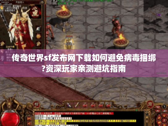 传奇世界sf发布网下载如何避免病毒捆绑?资深玩家亲测避坑指南 传奇世界sf发布网下载如何避免病毒捆绑?资深玩家亲测避坑指南