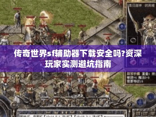 传奇世界sf辅助器下载安全吗?资深玩家实测避坑指南 传奇世界sf辅助器下载安全吗?资深玩家实测避坑指南
