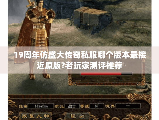 19周年仿盛大传奇私服哪个版本最接近原版?老玩家测评推荐 19周年仿盛大传奇私服哪个版本最接近原版?老玩家测评推荐