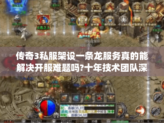 传奇3私服架设一条龙服务真的能解决开服难题吗?十年技术团队深度解析