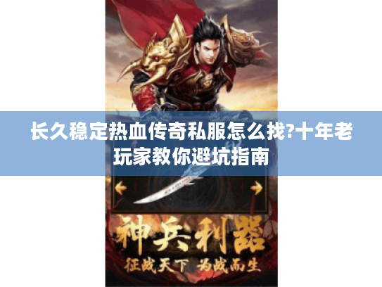 长久稳定热血传奇私服怎么找?十年老玩家教你避坑指南 长久稳定热血传奇私服怎么找?十年老玩家教你避坑指南