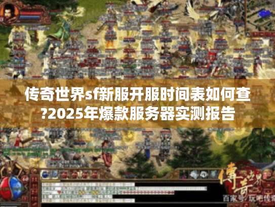 传奇世界sf新服开服时间表如何查?2025年爆款服务器实测报告