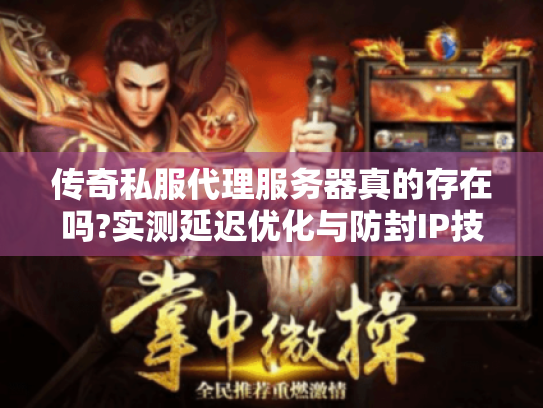 传奇私服代理服务器真的存在吗?实测延迟优化与防封IP技巧