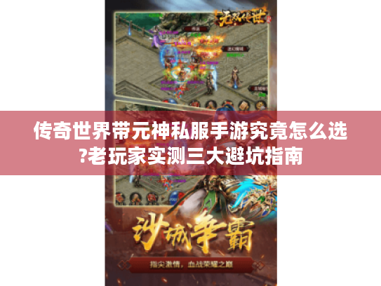 传奇世界带元神私服手游究竟怎么选?老玩家实测三大避坑指南 传奇世界带元神私服手游究竟怎么选?老玩家实测三大避坑指南