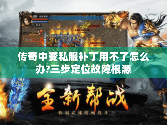 传奇中变私服补丁用不了怎么办?三步定位故障根源