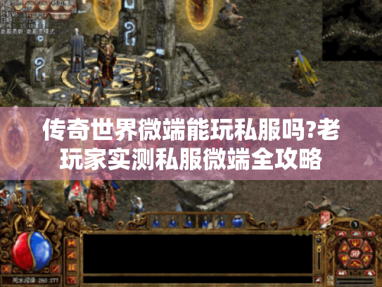 传奇世界微端能玩私服吗?老玩家实测私服微端全攻略 传奇世界微端能玩私服吗?老玩家实测私服微端全攻略
