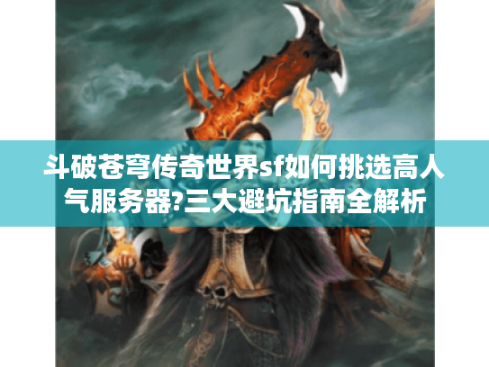斗破苍穹传奇世界sf如何挑选高人气服务器?三大避坑指南全解析