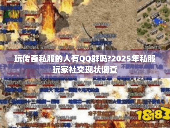玩传奇私服的人有QQ群吗?2025年私服玩家社交现状调查
