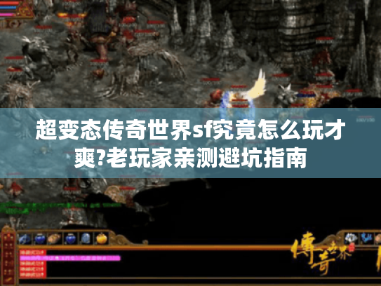 超变态传奇世界sf究竟怎么玩才爽?老玩家亲测避坑指南 超变态传奇世界sf究竟怎么玩才爽?老玩家亲测避坑指南