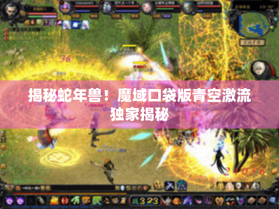 揭秘蛇年兽！魔域口袋版青空激流独家揭秘