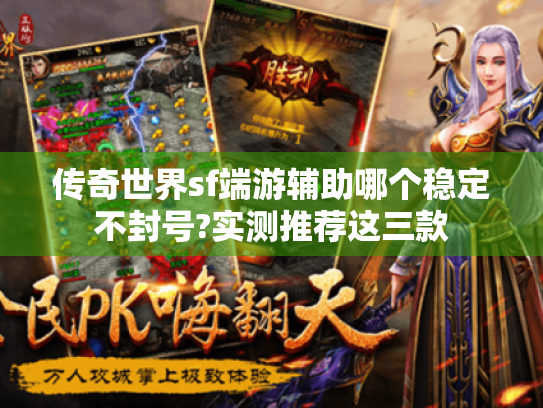 传奇世界sf端游辅助哪个稳定不封号?实测推荐这三款 传奇世界sf端游辅助哪个稳定不封号?实测推荐这三款