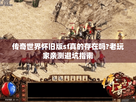传奇世界怀旧版sf真的存在吗?老玩家亲测避坑指南 传奇世界怀旧版sf真的存在吗?老玩家亲测避坑指南