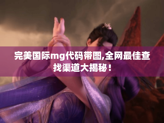 完美国际mg代码带图,全网最佳查找渠道大揭秘！
